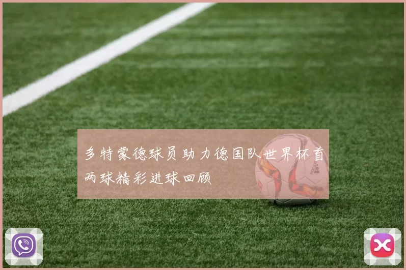 多特蒙德球员助力德国队世界杯首两球精彩进球回顾