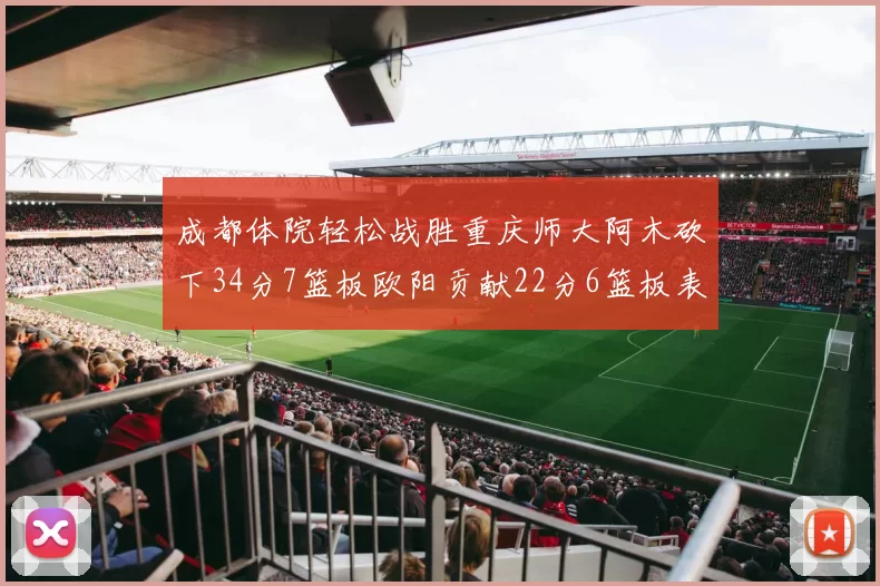 成都体院轻松战胜重庆师大阿木砍下34分7篮板欧阳贡献22分6篮板表现出色
