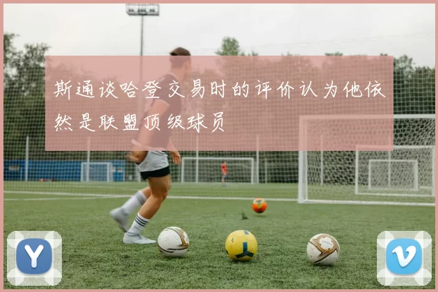 斯通谈哈登交易时的评价认为他依然是联盟顶级球员