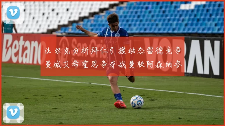 法尔克分析拜仁引援动态雷德竞争曼城艾希霍恩争夺战曼联阿森纳参与