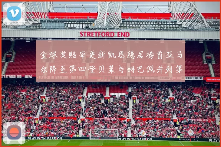 金球奖赔率更新凯恩稳居榜首亚马尔降至第四登贝莱与姆巴佩并列第五