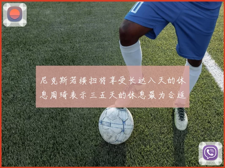 尼克斯若横扫将享受长达八天的休息周琦表示三五天的休息最为合适